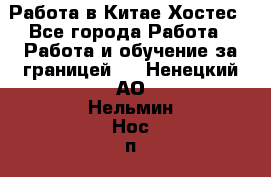 Работа в Китае Хостес - Все города Работа » Работа и обучение за границей   . Ненецкий АО,Нельмин Нос п.